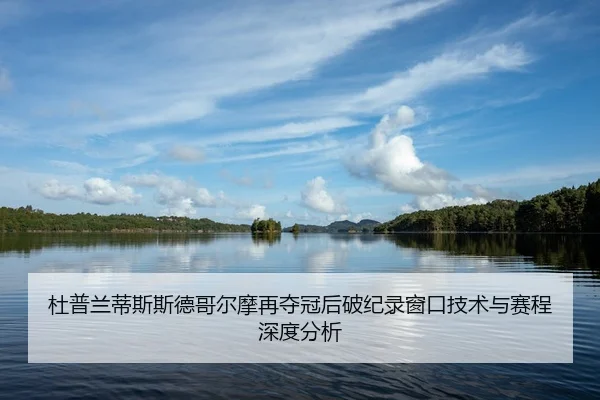 杜普兰蒂斯斯德哥尔摩再夺冠后破纪录窗口技术与赛程深度分析